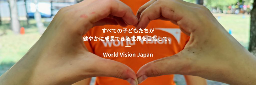 すべての子どもたちが健やかに成長できる世界を目指して。World Vision Japan