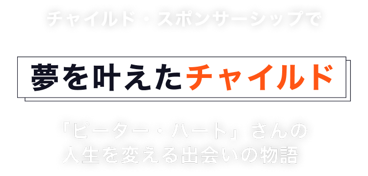 チャイルド・スポンサーシップで夢を叶えたチャイルド「ピーター・ハート」さんの人生を変える出会いの物語