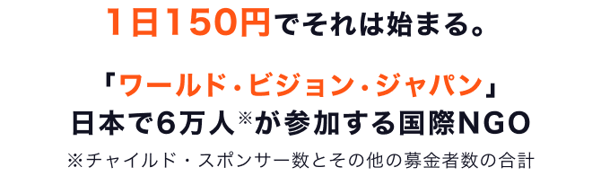 1日150円でそれは始まる。「World Vision Japan」日本で6万人※が参加する国際NGO