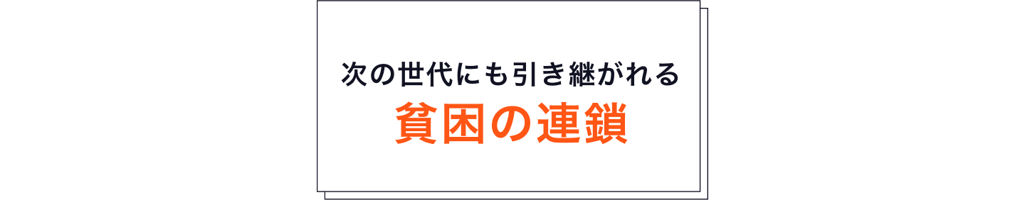 貧困が子どもたちの未来を奪う 原因となっています。