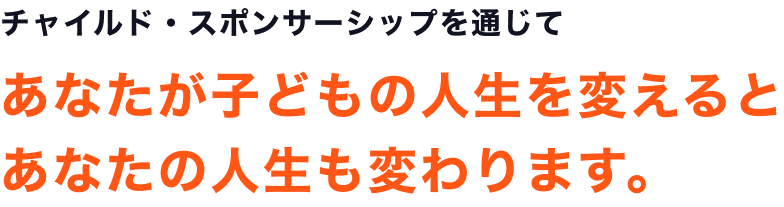 チャイルド・スポンサーシップを通じて あなたが子どもの人生を変えるとあなたの人生も変わります。