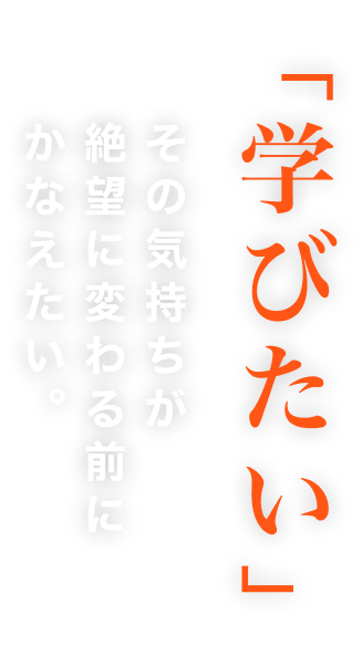 「学びたい」その気持ちが絶望に変わる前にかなえたい。