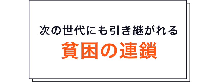 貧困が子どもたちの未来を奪う 原因となっています。