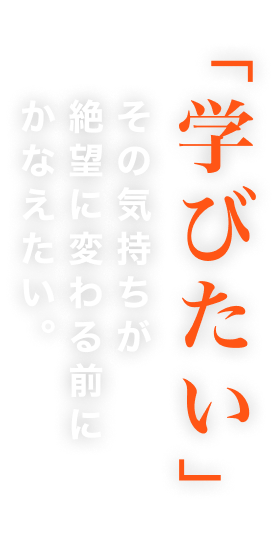 「学びたい」その気持ちが絶望に変わる前にかなえたい。