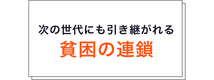 貧困が子どもたちの未来を奪う 原因となっています。