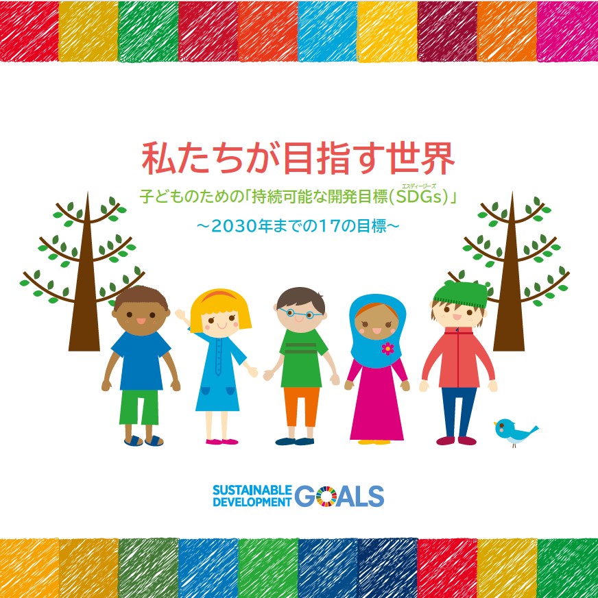 SDGs子ども向け冊子『私たちが目指す世界 子どものための「持続可能な開発目標(SDGs)」～2030年までの17の目標～』